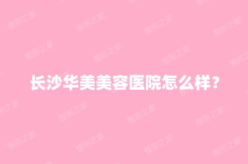 长沙华美美容医院怎么样？