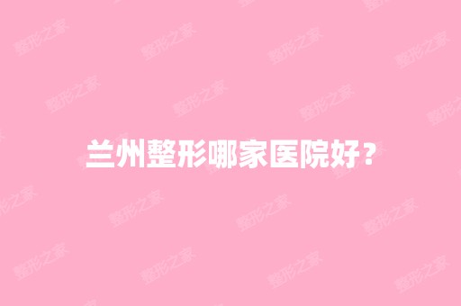 兰州整形哪家医院好？