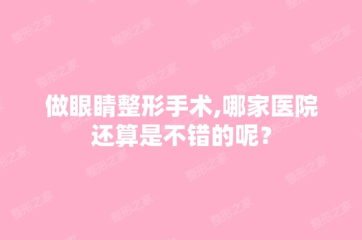 做眼睛整形手术,哪家医院还算是不错的呢？