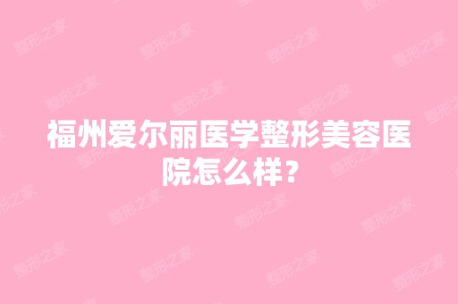 福州爱尔丽医学整形美容医院怎么样？