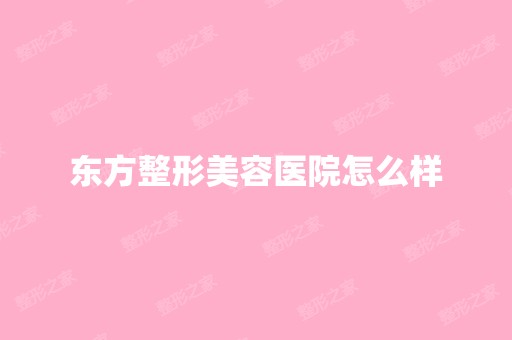 东方整形美容医院怎么样