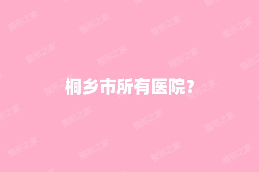 桐乡市所有医院？