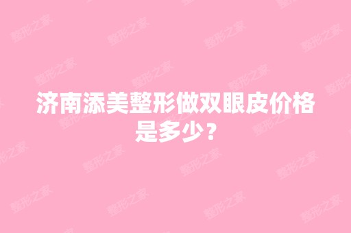 济南添美整形做双眼皮价格是多少？