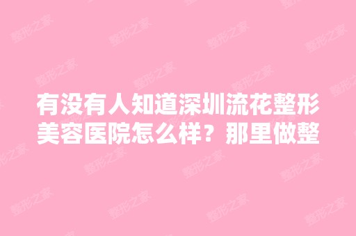 有没有人知道深圳流花整形美容医院怎么样？那里做整形好不好？