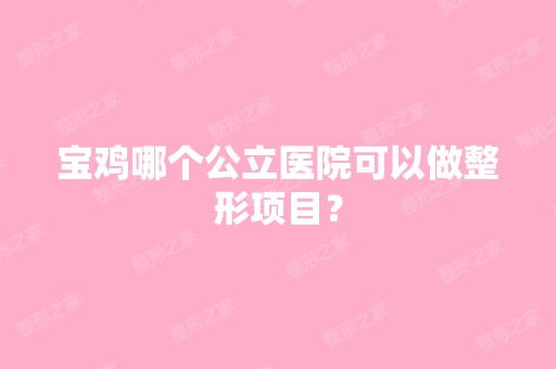 宝鸡哪个公立医院可以做整形项目？