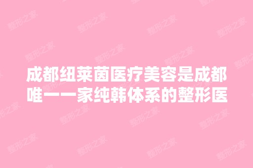 成都纽莱茵医疗美容是成都一家纯韩体系的整形医院吗？