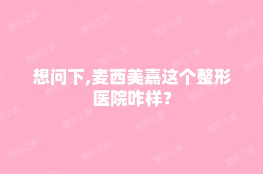 想问下,麦西美嘉这个整形医院咋样？