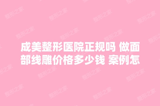 成美整形医院正规吗 做面部价格多少钱 案例怎么样