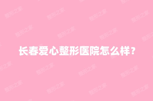 长春爱心整形医院怎么样？