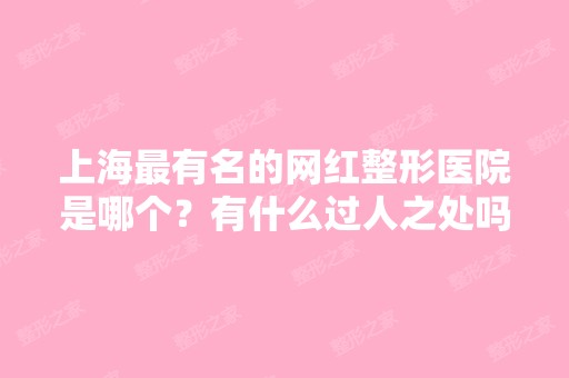 上海有名的网红整形医院是哪个？有什么过人之处吗？