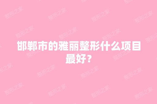 邯郸市的雅丽整形什么项目比较好？