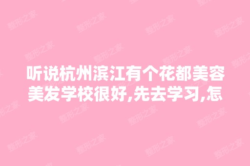 听说杭州滨江有个花都美容美发学校很好,先去学习,怎么走啊？