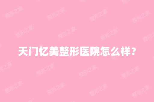 天门忆美整形医院怎么样？