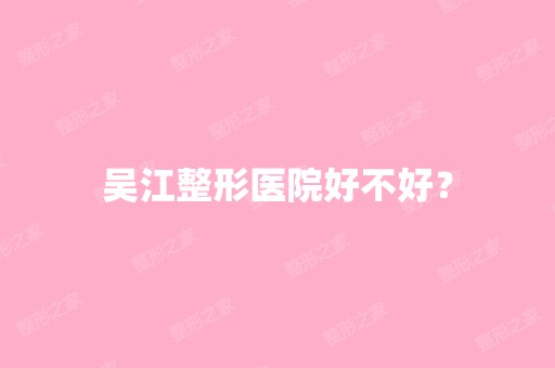 吴江整形医院好不好？