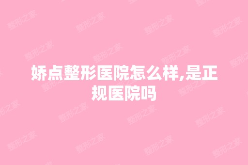 娇点整形医院怎么样,是正规医院吗