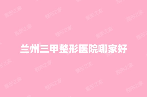 兰州三甲整形医院哪家好