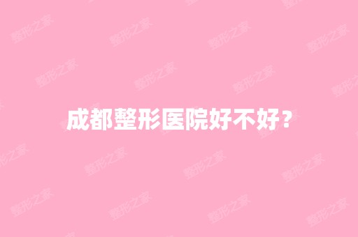 成都整形医院好不好？