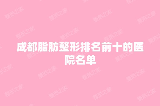 成都脂肪整形排名前十的医院名单