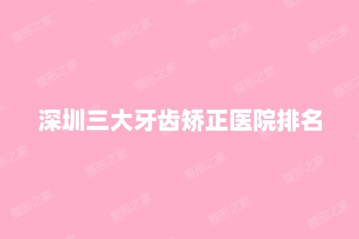 深圳三大牙齿矫正医院排名