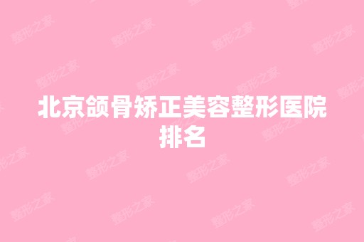 北京颌骨矫正美容整形医院排名