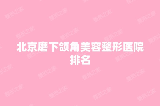 北京磨下颌角美容整形医院排名