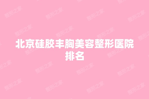 北京硅胶丰胸美容整形医院排名