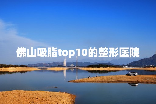 佛山吸脂top10的整形医院