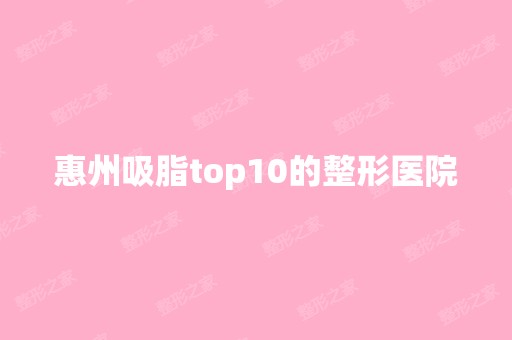 惠州吸脂top10的整形医院