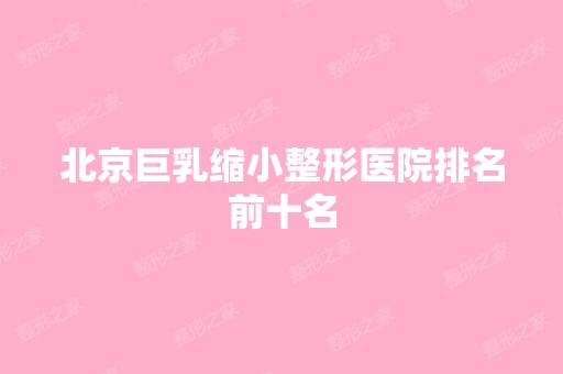 北京巨乳缩小整形医院排名前十名