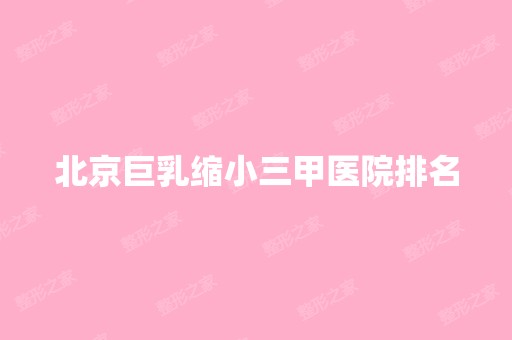 北京巨乳缩小三甲医院排名