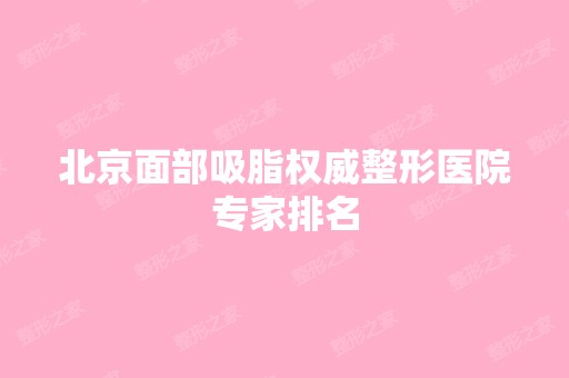 北京面部吸脂权威整形医院专家排名