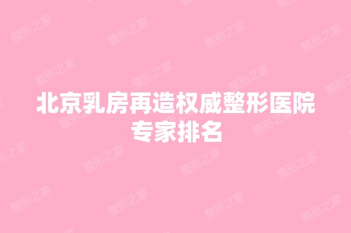 北京乳房再造权威整形医院专家排名