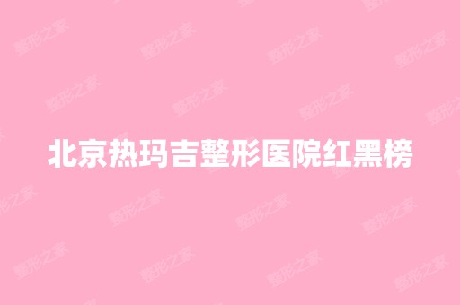 北京热玛吉整形医院红黑榜