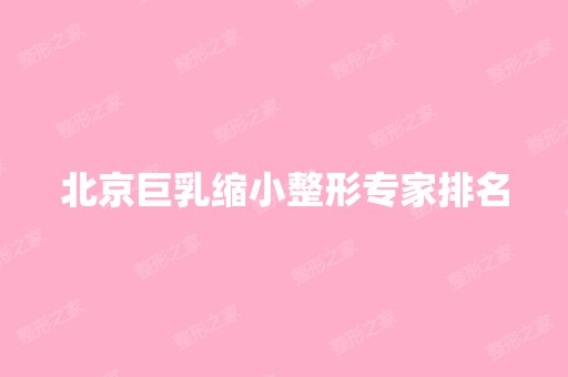 北京巨乳缩小整形专家排名