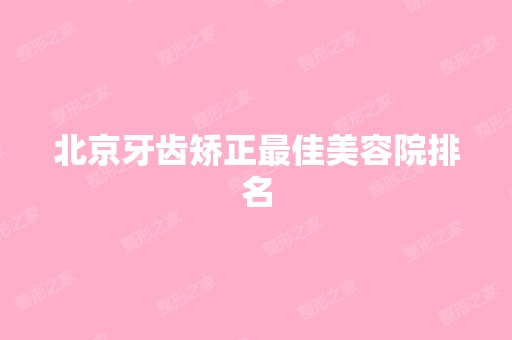 北京牙齿矫正比较好美容院排名