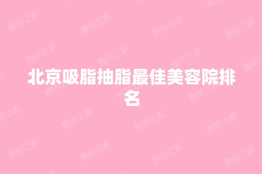 北京吸脂抽脂比较好美容院排名