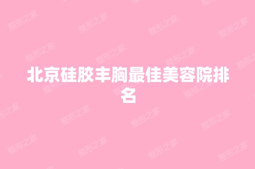 北京硅胶丰胸比较好美容院排名