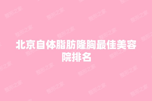 北京自体脂肪隆胸比较好美容院排名