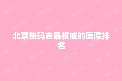 北京热玛吉权威的医院排名