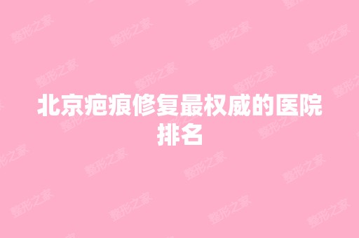 北京疤痕修复权威的医院排名