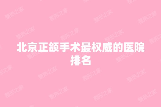 北京正颌手术权威的医院排名