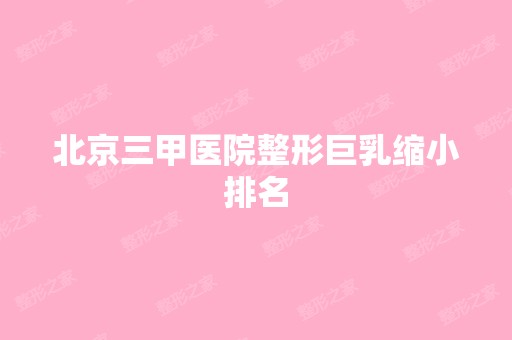 北京三甲医院整形巨乳缩小排名