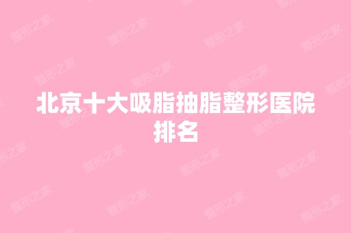 北京十大吸脂抽脂整形医院排名