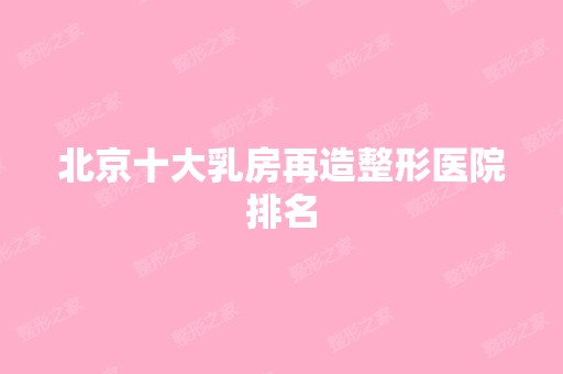 北京十大乳房再造整形医院排名