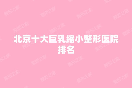 北京十大巨乳缩小整形医院排名