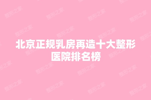 北京正规乳房再造十大整形医院排名榜