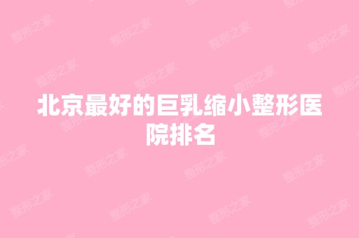 北京比较好的巨乳缩小整形医院排名