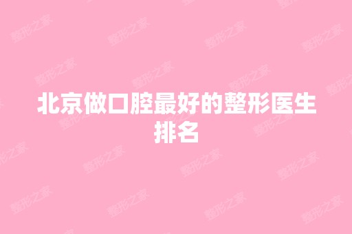 北京做口腔比较好的整形医生排名