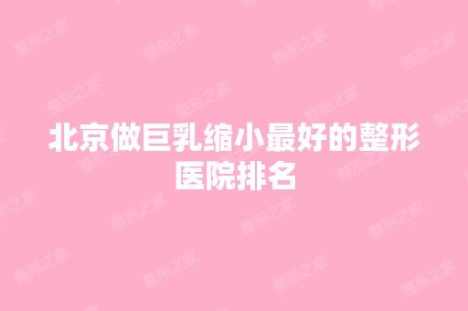 北京做巨乳缩小比较好的整形医院排名