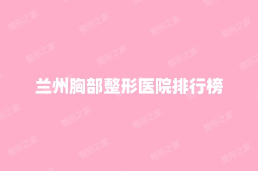 兰州胸部整形医院排行榜